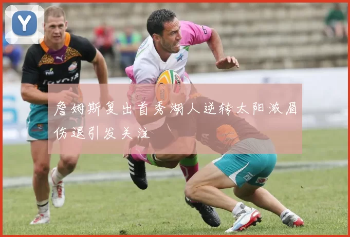 詹姆斯复出首秀湖人逆转太阳浓眉伤退引发关注