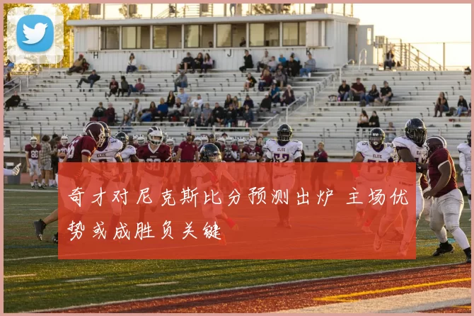 奇才对尼克斯比分预测出炉 主场优势或成胜负关键