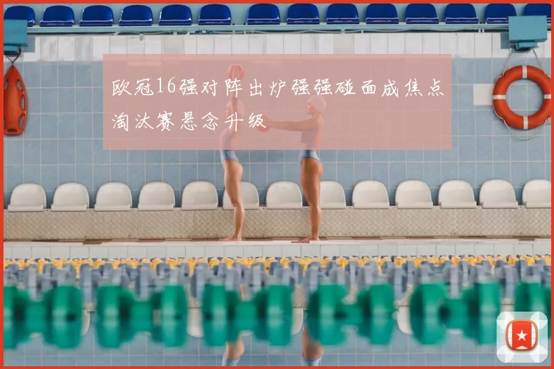 欧冠16强对阵出炉强强碰面成焦点淘汰赛悬念升级