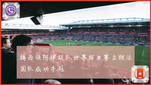 梅西领阿根廷队世界杯决赛击败法国队成功夺冠