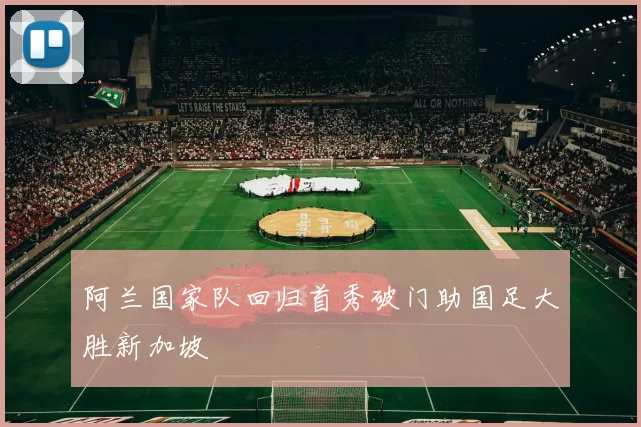 阿兰国家队回归首秀破门助国足大胜新加坡