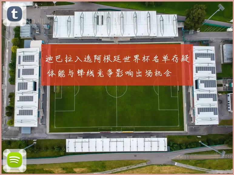 迪巴拉入选阿根廷世界杯名单存疑 体能与锋线竞争影响出场机会