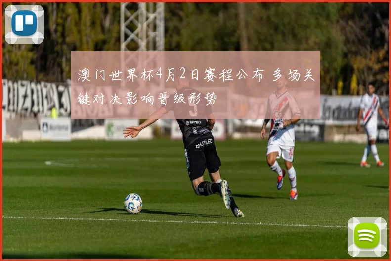 澳门世界杯4月2日赛程公布 多场关键对决影响晋级形势