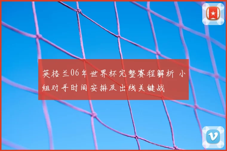 英格兰06年世界杯完整赛程解析 小组对手时间安排及出线关键战