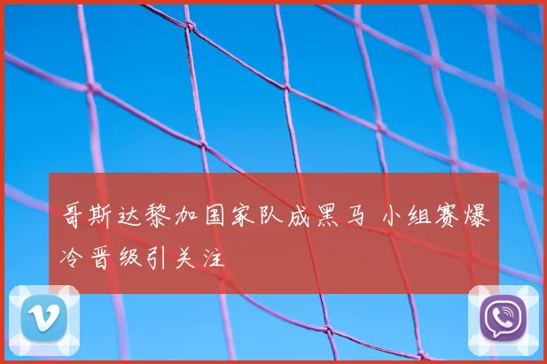 哥斯达黎加国家队成黑马 小组赛爆冷晋级引关注