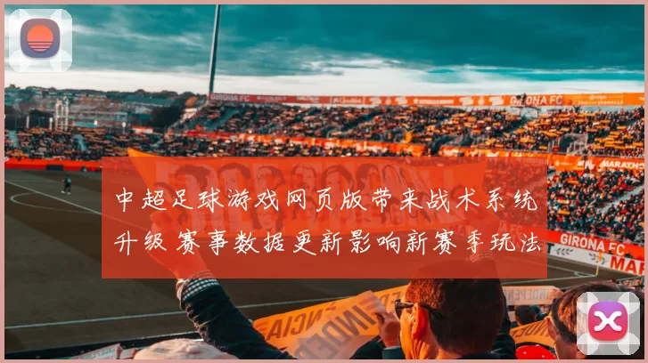 中超足球游戏网页版带来战术系统升级 赛事数据更新影响新赛季玩法与排位策略