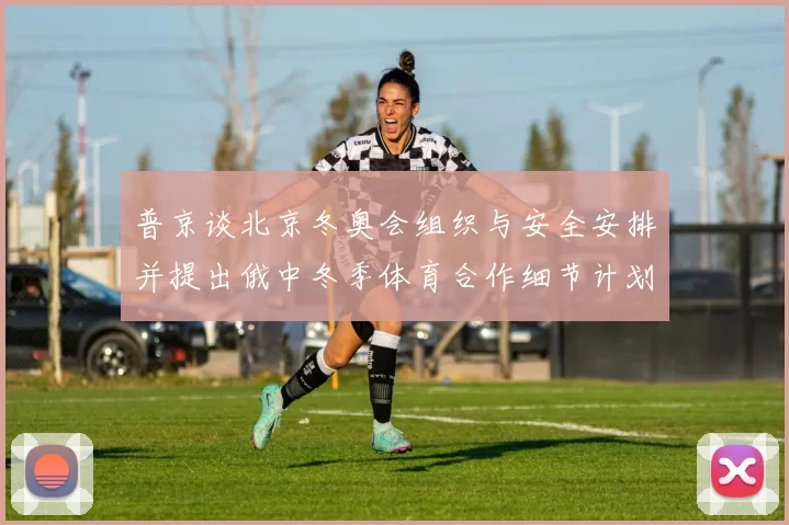 普京谈北京冬奥会组织与安全安排并提出俄中冬季体育合作细节计划