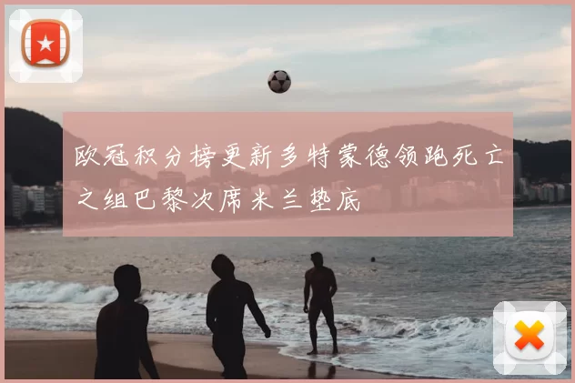 欧冠积分榜更新多特蒙德领跑死亡之组巴黎次席米兰垫底