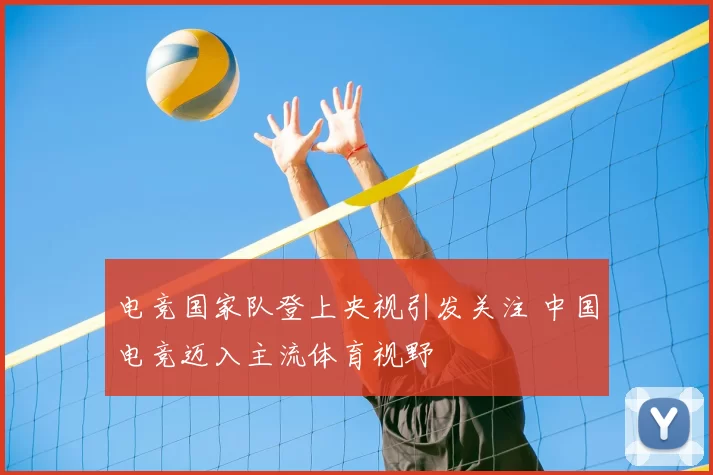 电竞国家队登上央视引发关注 中国电竞迈入主流体育视野