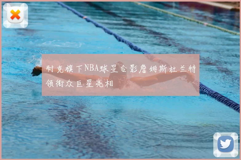 耐克旗下NBA球星合影詹姆斯杜兰特领衔众巨星亮相