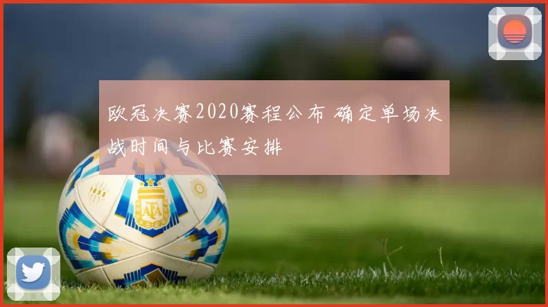 欧冠决赛2020赛程公布 确定单场决战时间与比赛安排