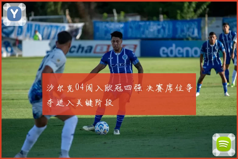 沙尔克04闯入欧冠四强 决赛席位争夺进入关键阶段