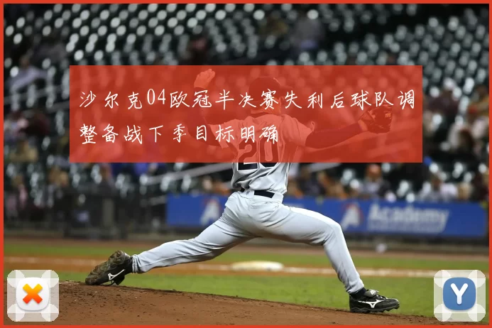 沙尔克04欧冠半决赛失利后球队调整备战下季目标明确