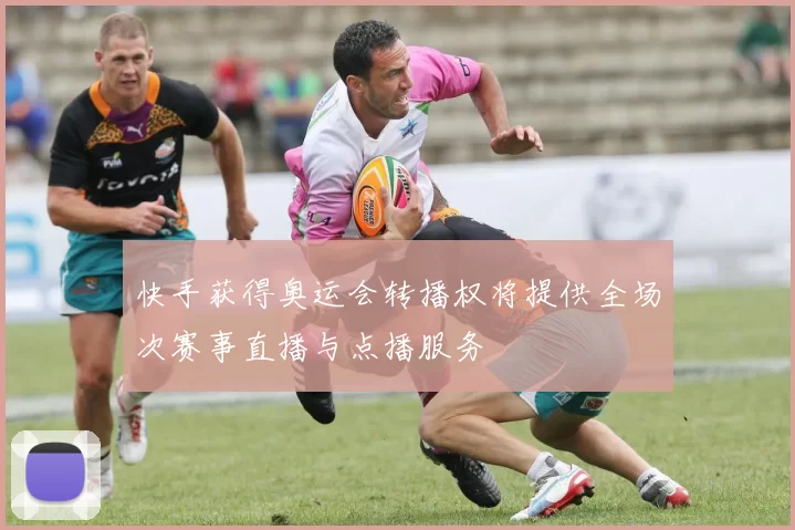 快手获得奥运会转播权将提供全场次赛事直播与点播服务