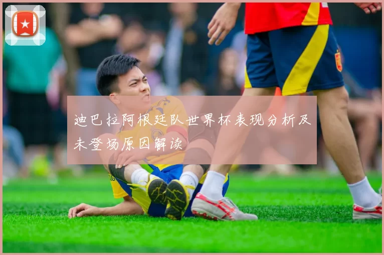 迪巴拉阿根廷队世界杯表现分析及未登场原因解读