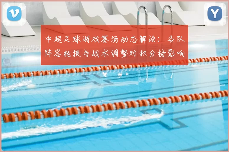 中超足球游戏赛场动态解读：各队阵容轮换与战术调整对积分榜影响