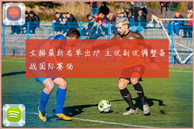 女排最新名单出炉 主攻副攻调整备战国际赛场