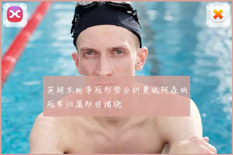 英超末轮争冠形势分析曼城阿森纳冠军归属即将揭晓