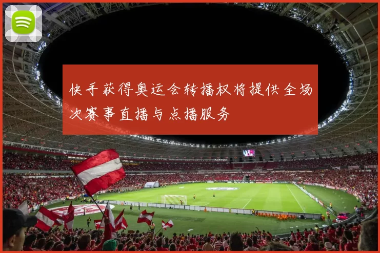 快手获得奥运会转播权将提供全场次赛事直播与点播服务