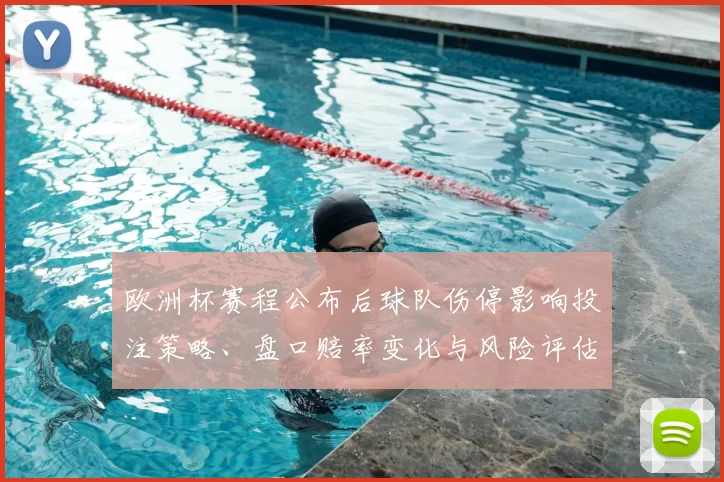 欧洲杯赛程公布后球队伤停影响投注策略、盘口赔率变化与风险评估