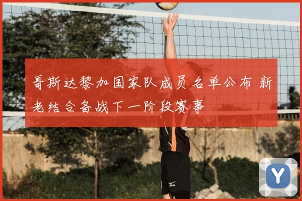 哥斯达黎加国家队成员名单公布 新老结合备战下一阶段赛事